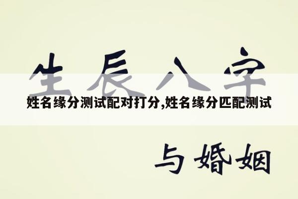 姓名缘分测试配对打分,姓名缘分匹配测试
