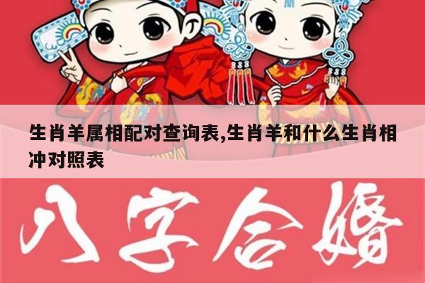 生肖羊属相配对查询表,生肖羊和什么生肖相冲对照表