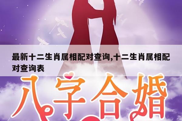 最新十二生肖属相配对查询,十二生肖属相配对查询表
