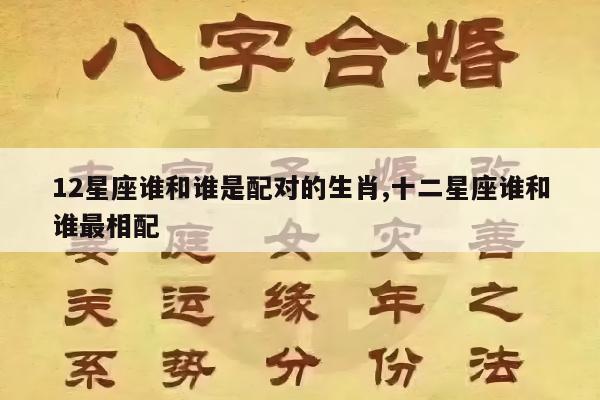 12星座谁和谁是配对的生肖,十二星座谁和谁最相配