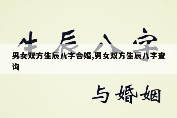 男女双方生辰八字合婚,男女双方生辰八字查询