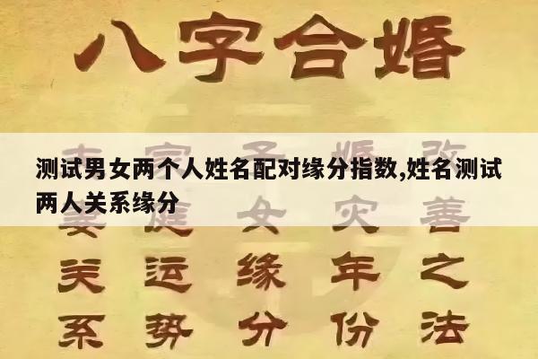 测试男女两个人姓名配对缘分指数,姓名测试两人关系缘分