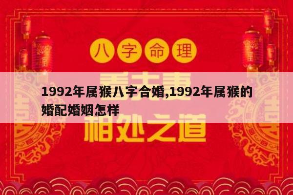 1992年属猴八字合婚,1992年属猴的婚配婚姻怎样