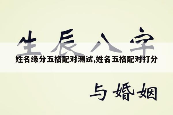 姓名缘分五格配对测试,姓名五格配对打分