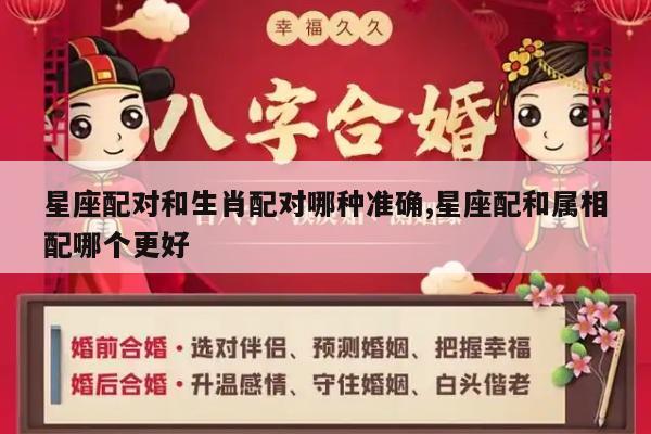 星座配对和生肖配对哪种准确,星座配和属相配哪个更好