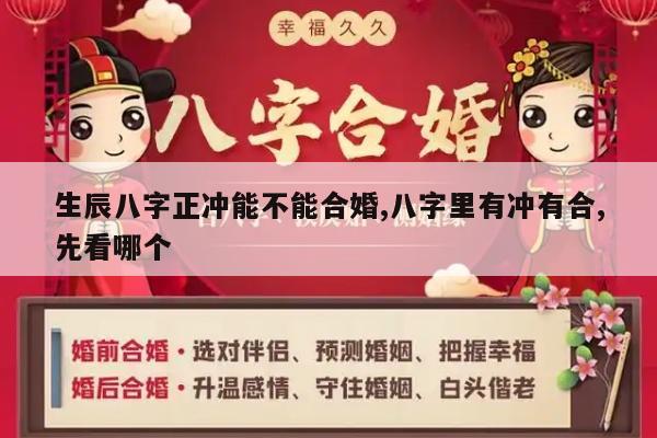生辰八字正冲能不能合婚,八字里有冲有合,先看哪个