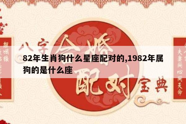 82年生肖狗什么星座配对的,1982年属狗的是什么座