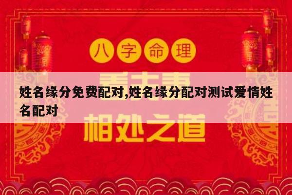 姓名缘分免费配对,姓名缘分配对测试爱情姓名配对