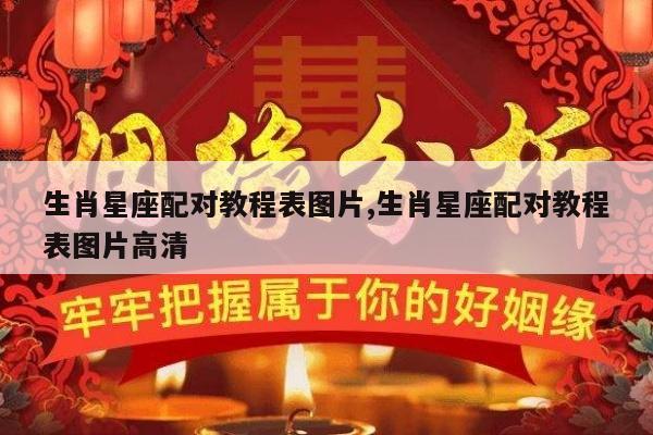 生肖星座配对教程表图片,生肖星座配对教程表图片高清