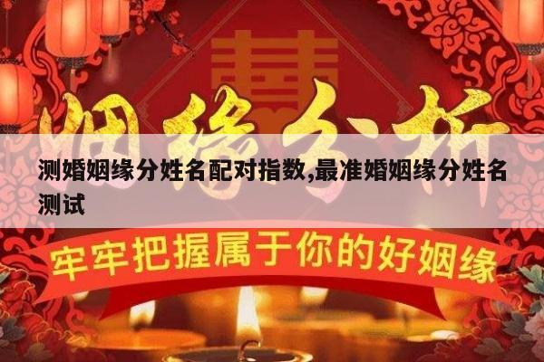 测婚姻缘分姓名配对指数,最准婚姻缘分姓名测试