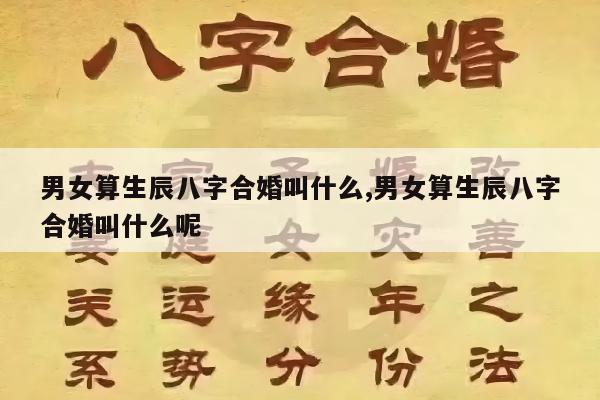 男女算生辰八字合婚叫什么,男女算生辰八字合婚叫什么呢