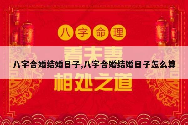 八字合婚结婚日子,八字合婚结婚日子怎么算