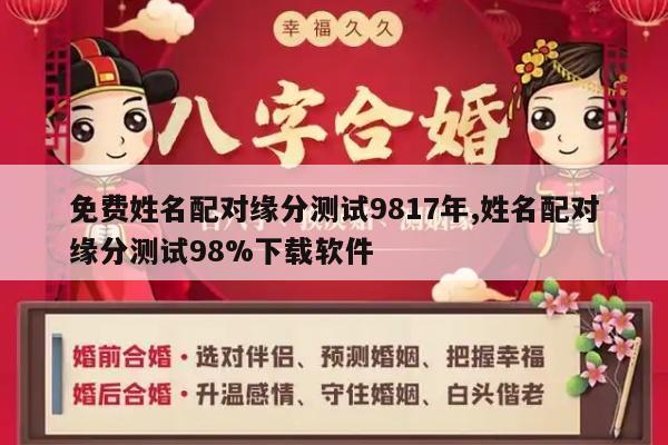 免费姓名配对缘分测试9817年,姓名配对缘分测试98%下载软件