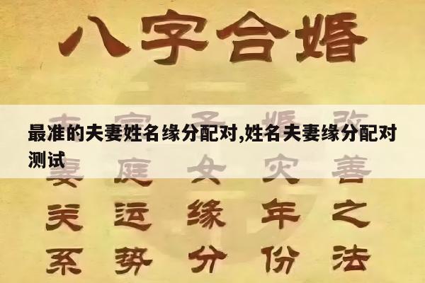 最准的夫妻姓名缘分配对,姓名夫妻缘分配对测试