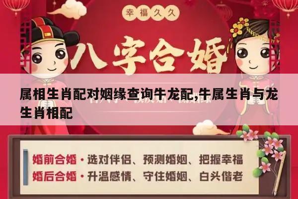 属相生肖配对姻缘查询牛龙配,牛属生肖与龙生肖相配