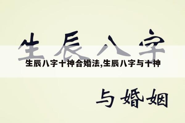 生辰八字十神合婚法,生辰八字与十神
