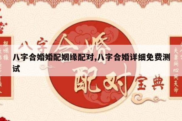 八字合婚婚配姻缘配对,八字合婚详细免费测试