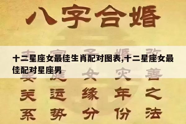 十二星座女最佳生肖配对图表,十二星座女最佳配对星座男