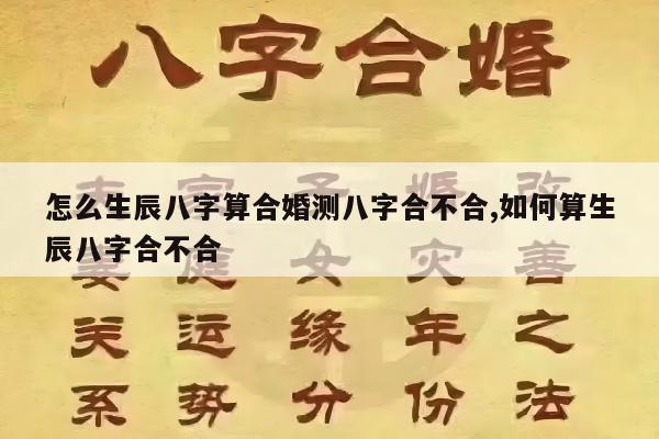 怎么生辰八字算合婚测八字合不合,如何算生辰八字合不合
