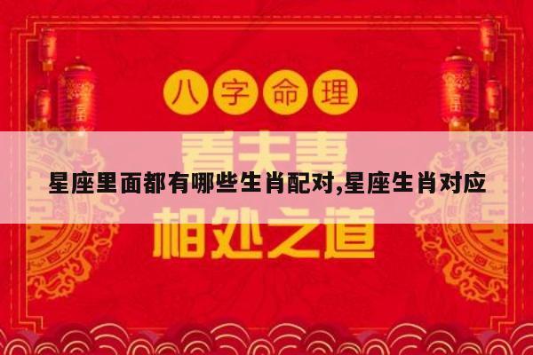 星座里面都有哪些生肖配对,星座生肖对应