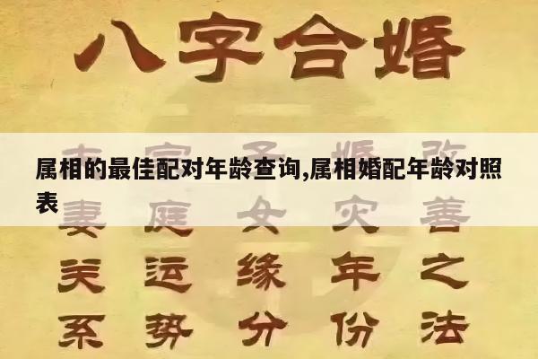 属相的最佳配对年龄查询,属相婚配年龄对照表