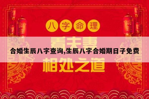 合婚生辰八字查询,生辰八字合婚期日子免费