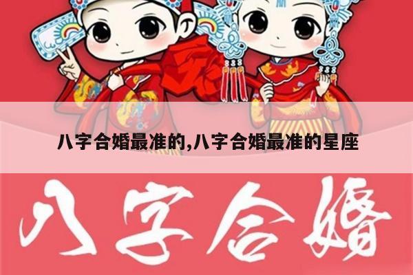 八字合婚最准的,八字合婚最准的星座