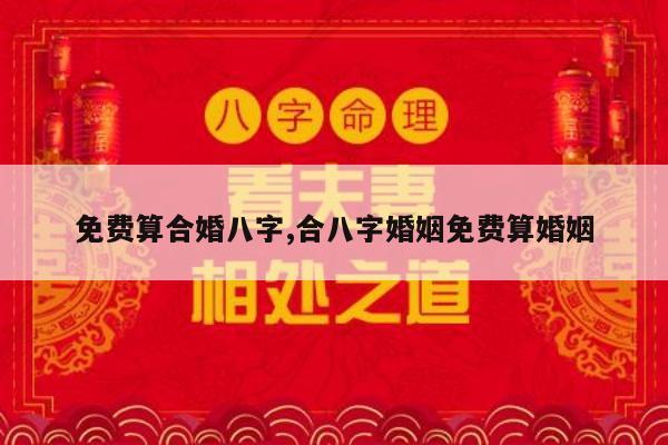 免费算合婚八字,合八字婚姻免费算婚姻