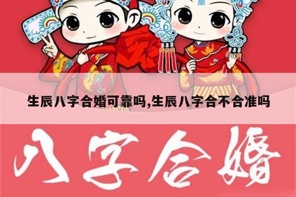 生辰八字合婚可靠吗,生辰八字合不合准吗