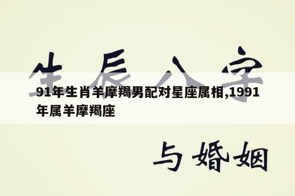 91年生肖羊摩羯男配对星座属相,1991年属羊摩羯座