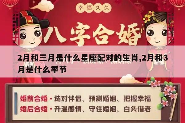 2月和三月是什么星座配对的生肖,2月和3月是什么季节