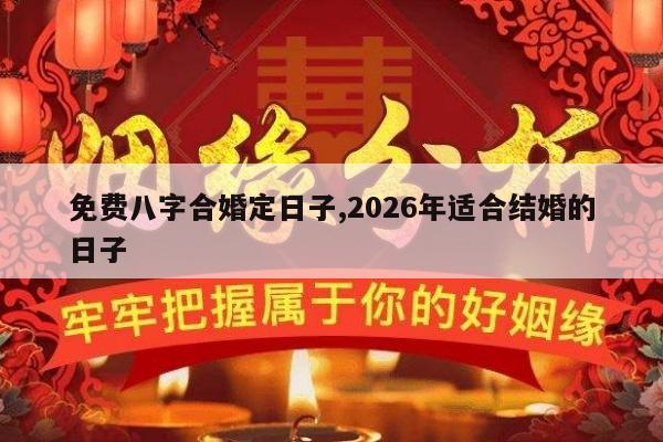 免费八字合婚定日子,2026年适合结婚的日子