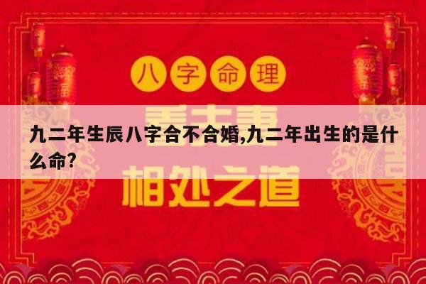 九二年生辰八字合不合婚,九二年出生的是什么命?