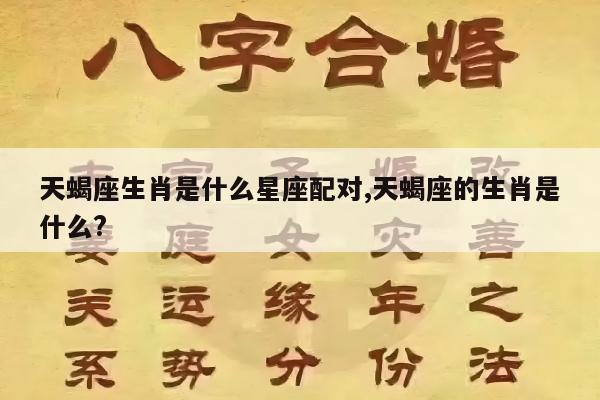 天蝎座生肖是什么星座配对,天蝎座的生肖是什么?