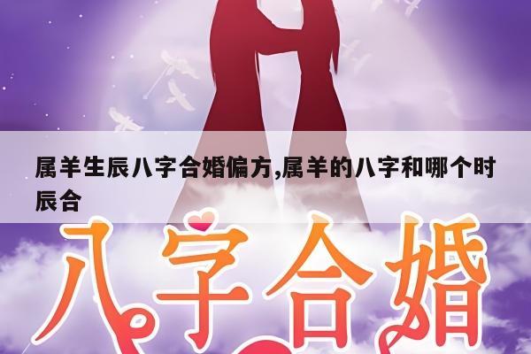 属羊生辰八字合婚偏方,属羊的八字和哪个时辰合