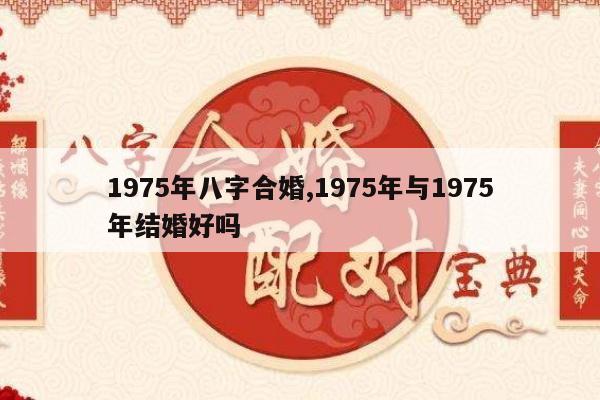 1975年八字合婚,1975年与1975年结婚好吗