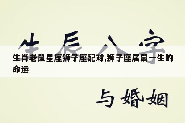 生肖老鼠星座狮子座配对,狮子座属鼠一生的命运