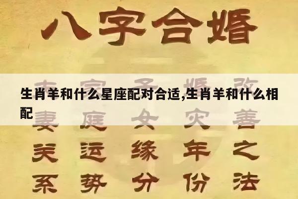 生肖羊和什么星座配对合适,生肖羊和什么相配