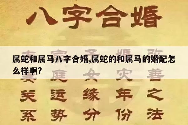属蛇和属马八字合婚,属蛇的和属马的婚配怎么样啊?