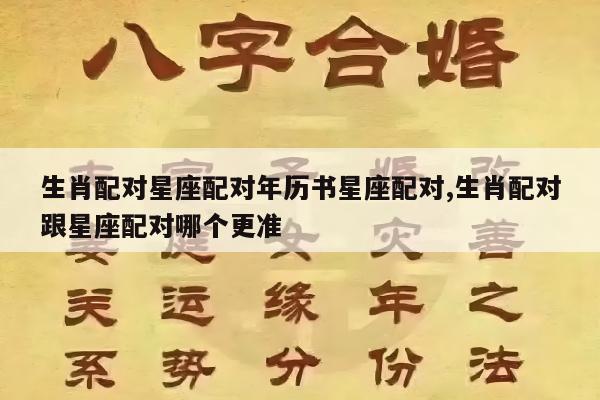 生肖配对星座配对年历书星座配对,生肖配对跟星座配对哪个更准