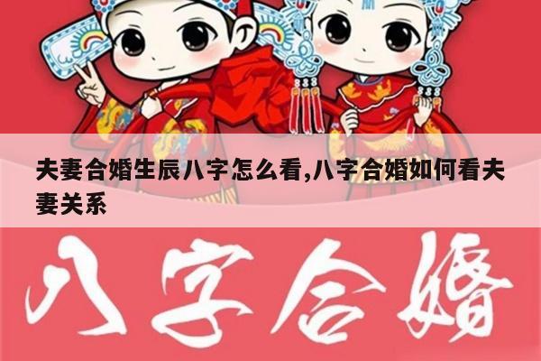 夫妻合婚生辰八字怎么看,八字合婚如何看夫妻关系