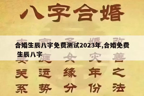 合婚生辰八字免费测试2023年,合婚免费 生辰八字