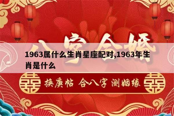 1963属什么生肖星座配对,1963年生肖是什么