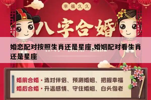 婚恋配对按照生肖还是星座,婚姻配对看生肖还是星座